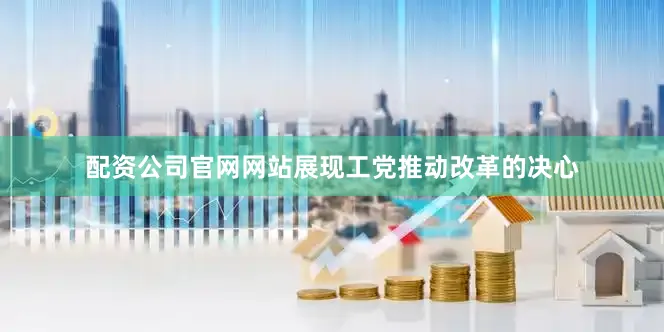 配资公司官网网站展现工党推动改革的决心