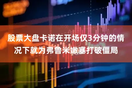 股票大盘卡诺在开场仅3分钟的情况下就为弗鲁米嫩塞打破僵局