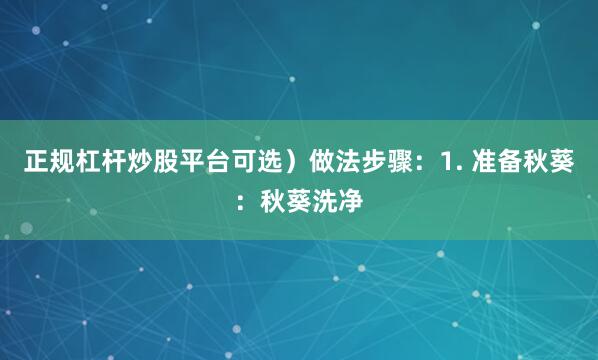 正规杠杆炒股平台可选）做法步骤：1. 准备秋葵：秋葵洗净