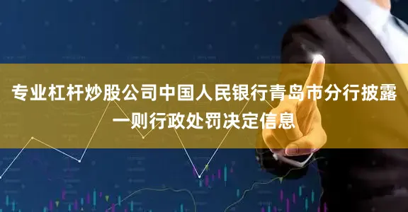 专业杠杆炒股公司中国人民银行青岛市分行披露一则行政处罚决定信息