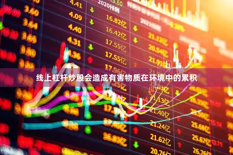 线上杠杆炒股会造成有害物质在环境中的累积