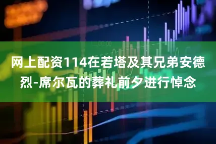 网上配资114在若塔及其兄弟安德烈-席尔瓦的葬礼前夕进行悼念