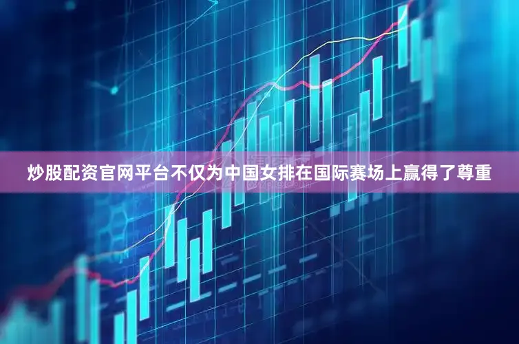炒股配资官网平台不仅为中国女排在国际赛场上赢得了尊重