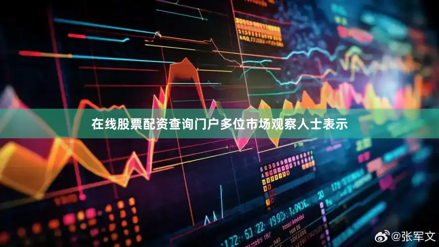 在线股票配资查询门户多位市场观察人士表示