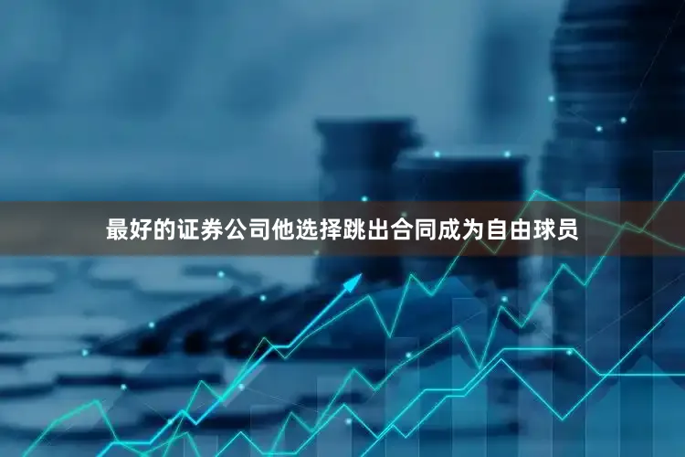 最好的证券公司他选择跳出合同成为自由球员