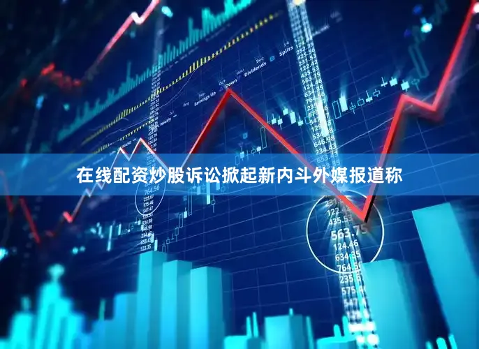 在线配资炒股　　诉讼掀起新内斗　　外媒报道称