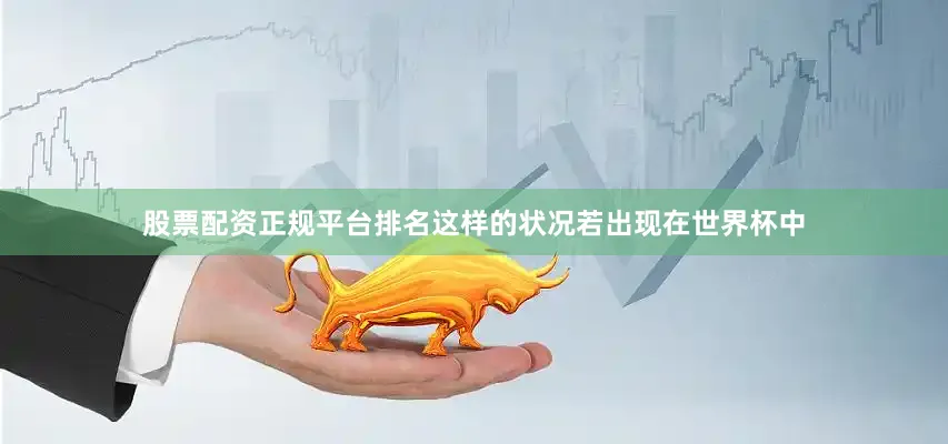 股票配资正规平台排名这样的状况若出现在世界杯中
