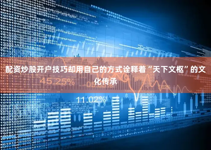 配资炒股开户技巧却用自己的方式诠释着“天下文枢”的文化传承
