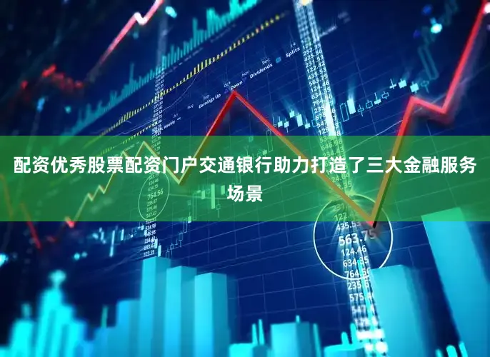 配资优秀股票配资门户交通银行助力打造了三大金融服务场景