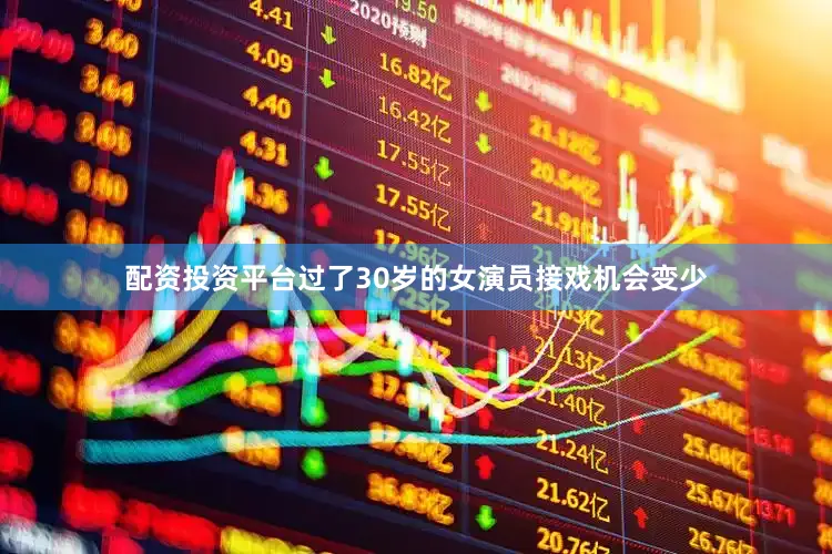 配资投资平台过了30岁的女演员接戏机会变少