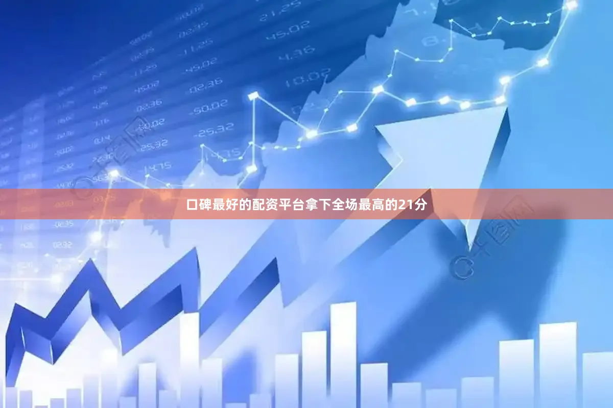 口碑最好的配资平台拿下全场最高的21分
