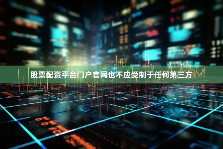 股票配资平台门户官网也不应受制于任何第三方