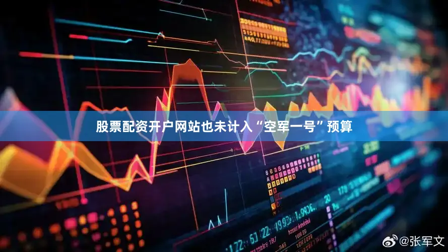 股票配资开户网站也未计入“空军一号”预算
