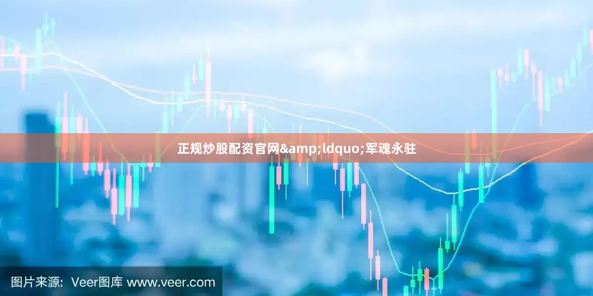正规炒股配资官网&ldquo;军魂永驻