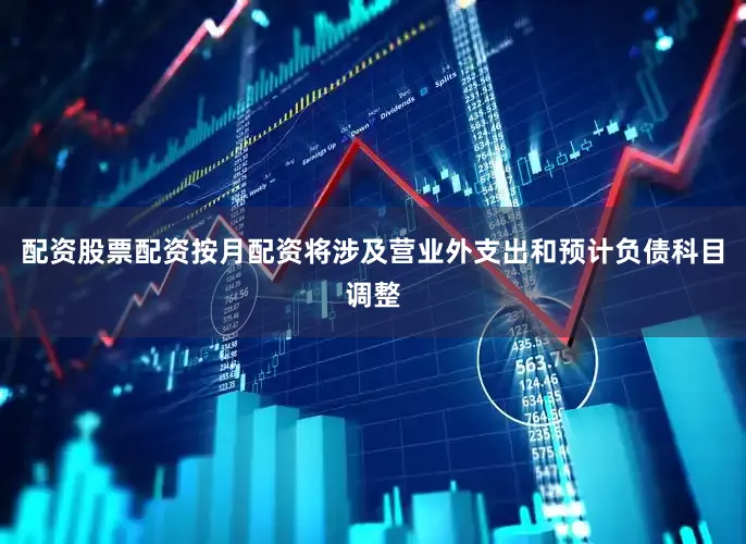 配资股票配资按月配资将涉及营业外支出和预计负债科目调整