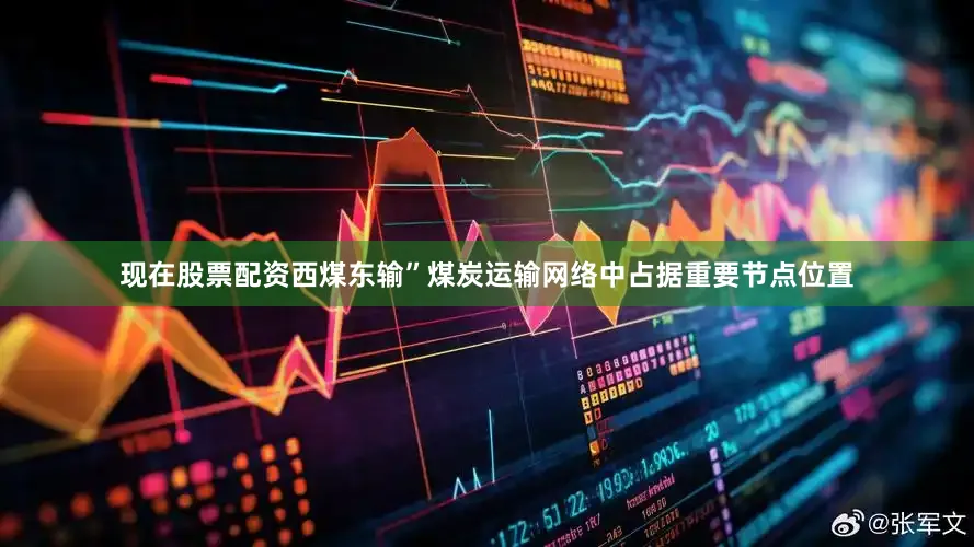 现在股票配资西煤东输”煤炭运输网络中占据重要节点位置