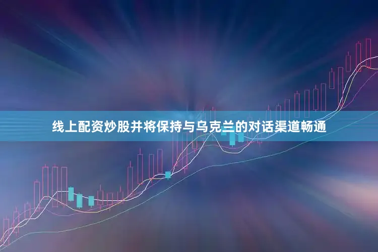 线上配资炒股并将保持与乌克兰的对话渠道畅通