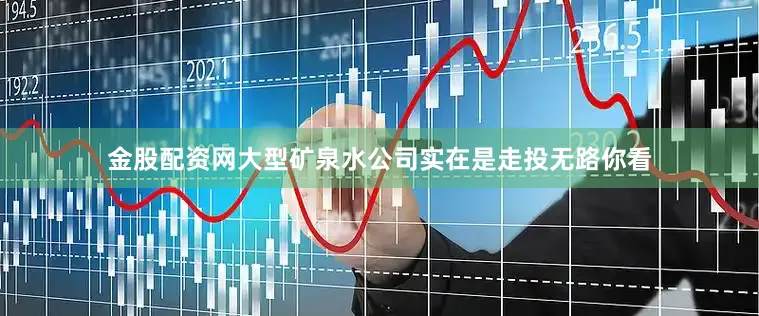 金股配资网大型矿泉水公司实在是走投无路你看