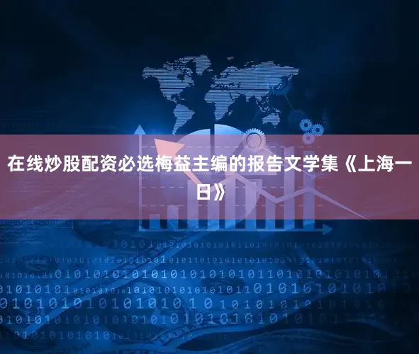 在线炒股配资必选梅益主编的报告文学集《上海一日》