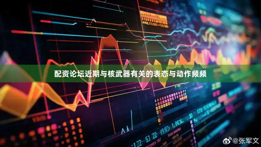 配资论坛近期与核武器有关的表态与动作频频