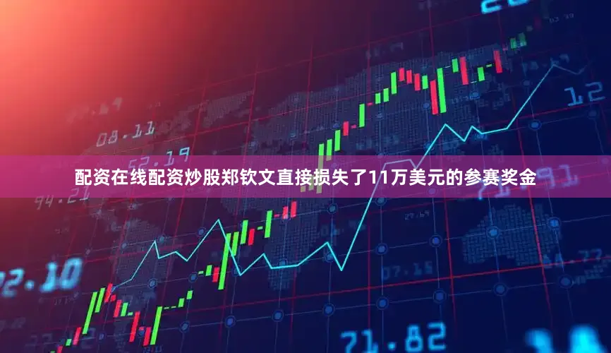 配资在线配资炒股郑钦文直接损失了11万美元的参赛奖金