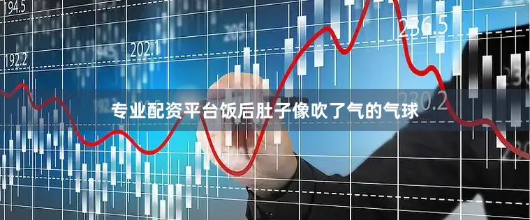 专业配资平台饭后肚子像吹了气的气球