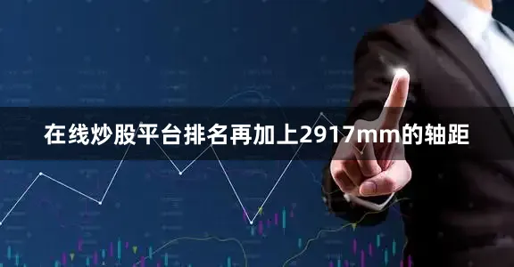 在线炒股平台排名再加上2917mm的轴距